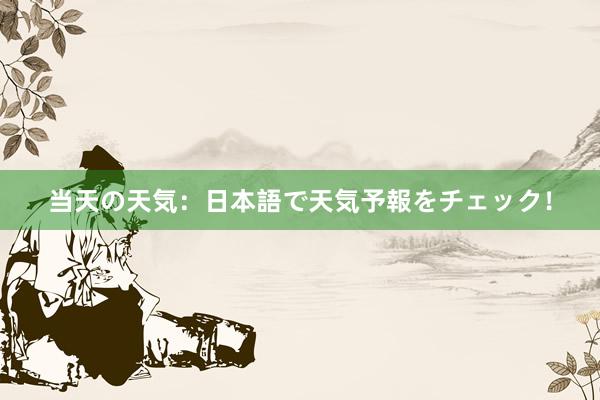 当天の天気：日本語で天気予報をチェック！